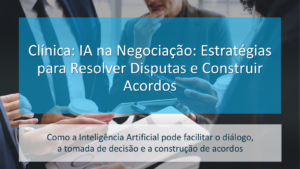 Clínica – IA na Negociação: Estratégias para Resolver Disputas e Construir Acordos